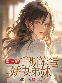 《重生后手撕笨蛋娇妻弟妹》小说全文免费试读 《重生后手撕笨蛋娇妻弟妹》最新章节列表