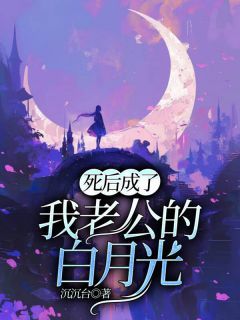 陈离霍清越韩云 死后成了我老公的白月光完结版在线阅读