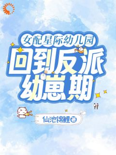 《成为女配后，我靠养崽一统星际！》小说全文精彩试读 《成为女配后，我靠养崽一统星际！》最新章节目录