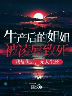 主角是生产后的姐姐被凌辱致死，我复仇后，无人生还的小说 《满月万杰》 全文免费阅读