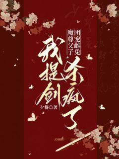 《魔尊父子团宠雌兔，我提剑杀疯了》小说大结局在线试读 丹竺弦冥纤阮小说全文