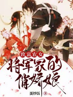 《致富农女：将军家的俏娇娘》乐流儿刘铁柱第12章大结局在线试读