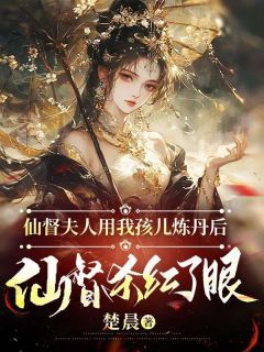 仙督夫人用我孩儿炼丹后，仙督杀红了眼小说 《凌霜彩娟》小说全文免费试读