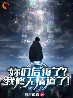 《陈晓颜如卿》小说全文精彩试读 妳们后悔了？我修无情道了！小说全文