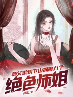 《师父求我下山祸害九个绝色师姐》免费阅读 宁尘沈凌雪小说免费试读