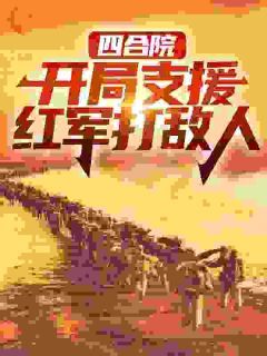 【爆款新书】四合院：开局支援红军打敌人 赵玉邹红小说全文章节在线阅读