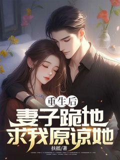 重生后：妻子跪地求我原谅她阅读_重生后：妻子跪地求我原谅她《陈羽白萱萱》