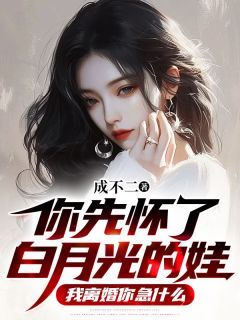 你先怀了白月光的娃，我离婚你急什么