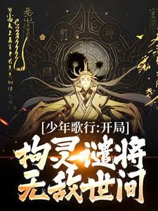 《叶殇陈玉》小说完结版精彩阅读 少年歌行：开局拘灵谴将，无敌世间小说阅读