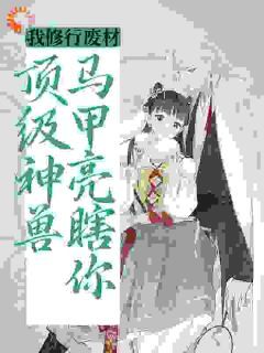 《我修行废材？顶级神兽马甲亮瞎你》白呦呦君泽第2章全文在线阅读