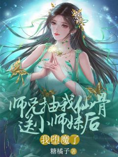 师兄抽我仙骨送给小师妹后，我堕魔了主角星辰谢璟主角：星辰谢璟  1全文章节免费试读