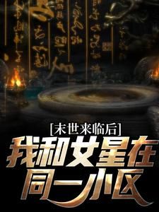 末世来临后，我和女星在同一小区全文免费阅读(秦天王晓蓉) 完结版