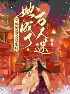 《穿成纯爱文女配后，她成了万人迷》第12章小说全文在线阅读 《穿成纯爱文女配后，她成了万人迷》最新章节目录