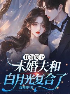 沈石秦邦华央《订婚宴上，未婚夫和白月光复合了》全文及大结局精彩试读