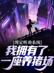 《绑定听劝系统，我拥有了一座养猪场》大结局精彩阅读 《绑定听劝系统，我拥有了一座养猪场》最新章节列表