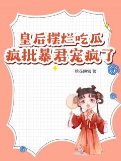 《皇后摆烂吃瓜，疯批暴君宠疯了》小说全文在线试读 《皇后摆烂吃瓜，疯批暴君宠疯了》最新章节目录