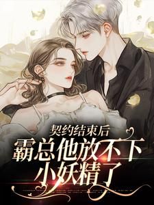 《契约结束后，霸总他放不下小妖精了》小说章节免费阅读 龙之毅沈水烟小说全文