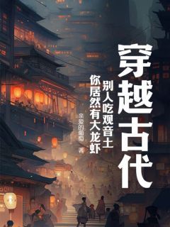 周武牛二穿越古代，别人吃观音土，你居然有大龙虾？全本在线阅读