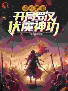 《横推武道：开局罗汉伏魔神功》小说全集免费在线阅读（沈炼陈东）