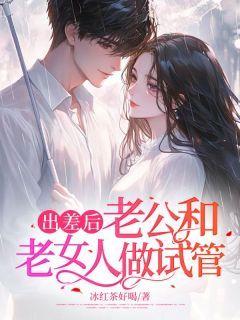 《出差后，老公和老女人做试管》小说全文精彩试读 陆锦熙顾言小说阅读