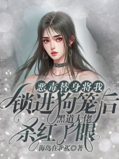 《恶毒替身将我锁进狗笼后，黑道大佬杀红了眼》全文在线试读  第一章