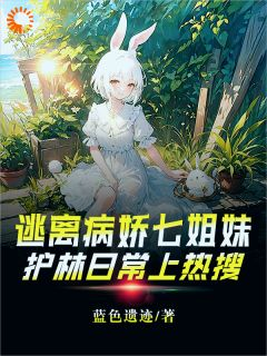 《逃离病娇七姐妹，护林日常上热搜》小说全文在线阅读 林远宁紫月小说全文