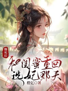 《茹儿许林夏》全文阅读 惨死后，和闺蜜重回选妃那天小说章节目录