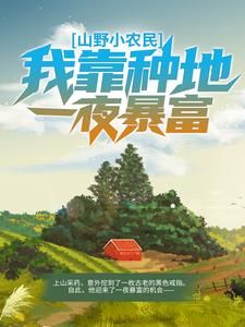 《山野小农民：我靠种地一夜暴富》大结局在线试读 《山野小农民：我靠种地一夜暴富》最新章节目录