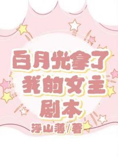 白月光拿了我的女主剧本(主角周窈江时北) 白月光拿了我的女主剧本在线阅读