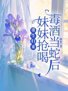 《朱鸾寒泽灵汐》小说章节精彩阅读 重生归来，妹妹抢喝毒酒当蛇后小说阅读