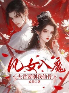 《凡女入魔，夫君要剔我仙骨》大结局在线试读 《凡女入魔，夫君要剔我仙骨》最新章节列表