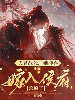 《楚溪杳周彦江》夫君战死，她冲喜嫁入侯府杀疯了全文阅读