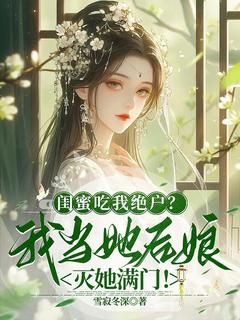 《沈鸢盛如渊》闺蜜吃我绝户？我当她后娘灭她满门！全部章节目录