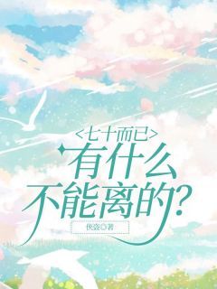 《七十而已，有什么不能离的？》大结局精彩阅读 《七十而已，有什么不能离的？》最新章节列表